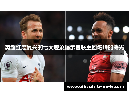 英超红魔复兴的七大迹象揭示曼联重回巅峰的曙光 英超红魔复兴的七大迹象揭示曼联重回巅峰的曙光