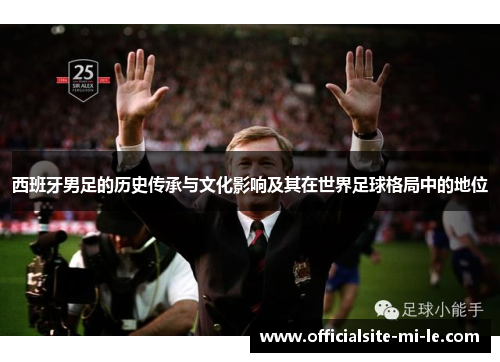 西班牙男足的历史传承与文化影响及其在世界足球格局中的地位