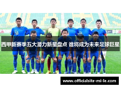 西甲新赛季五大潜力新星盘点 谁将成为未来足球巨星