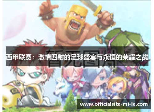 西甲联赛：激情四射的足球盛宴与永恒的荣耀之战