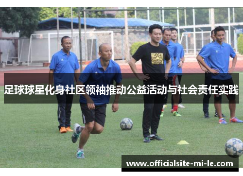 足球球星化身社区领袖推动公益活动与社会责任实践