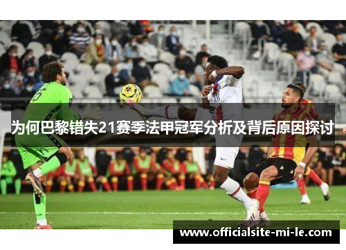为何巴黎错失21赛季法甲冠军分析及背后原因探讨 为何巴黎错失21赛季法甲冠军分析及背后原因探讨