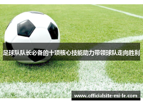 足球队队长必备的十项核心技能助力带领球队走向胜利