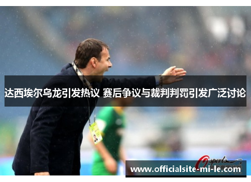 达西埃尔乌龙引发热议 赛后争议与裁判判罚引发广泛讨论