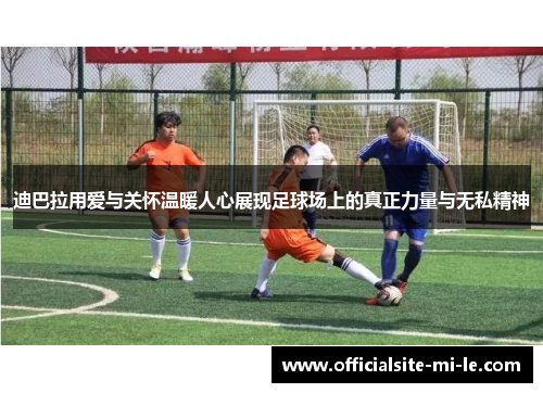 迪巴拉用爱与关怀温暖人心展现足球场上的真正力量与无私精神