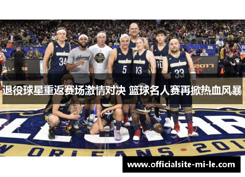 退役球星重返赛场激情对决 篮球名人赛再掀热血风暴