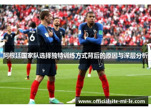阿根廷国家队选择独特训练方式背后的原因与深层分析