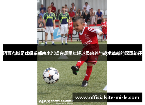 阿贾克斯足球俱乐部未来希望在哪里年轻球员培养与战术革新的双重路径