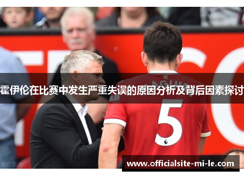 霍伊伦在比赛中发生严重失误的原因分析及背后因素探讨