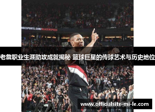 老詹职业生涯助攻成就揭秘 篮球巨星的传球艺术与历史地位