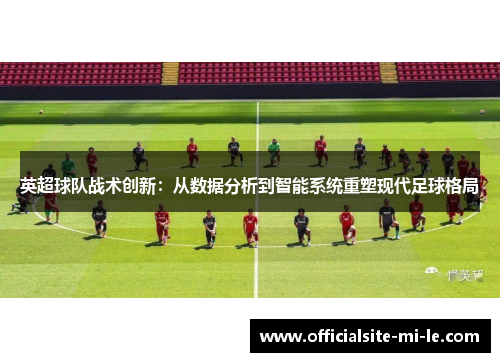 英超球队战术创新:从数据分析到智能系统重塑现代足球格局 英超球队战术创新:从数据分析到智能系统重塑现代足球格局