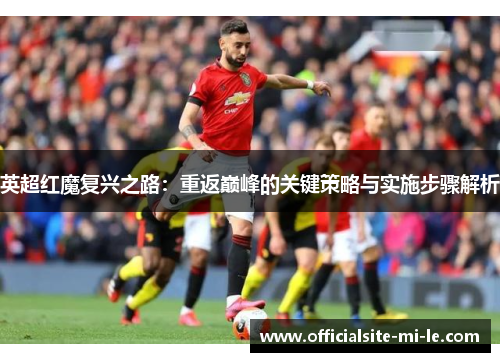 英超红魔复兴之路：重返巅峰的关键策略与实施步骤解析