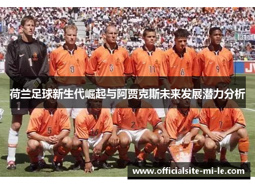 荷兰足球新生代崛起与阿贾克斯未来发展潜力分析