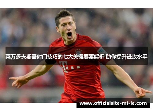 莱万多夫斯基射门技巧的七大关键要素解析 助你提升进攻水平 莱万多夫斯基射门技巧的七大关键要素解析 助你提升进攻水平