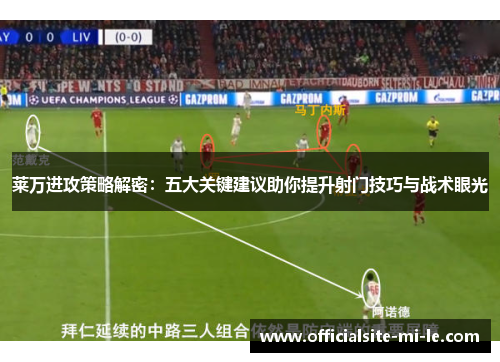 莱万进攻策略解密：五大关键建议助你提升射门技巧与战术眼光