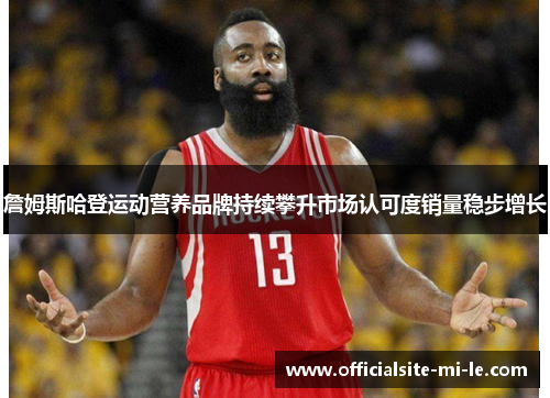 詹姆斯哈登运动营养品牌持续攀升市场认可度销量稳步增长 詹姆斯哈登运动营养品牌持续攀升市场认可度销量稳步增长