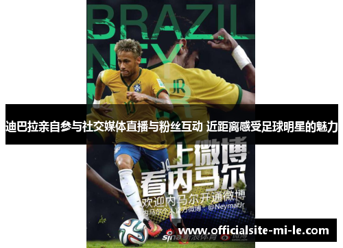 迪巴拉亲自参与社交媒体直播与粉丝互动 近距离感受足球明星的魅力 迪巴拉亲自参与社交媒体直播与粉丝互动 近距离感受足球明星的魅力