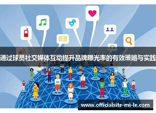 通过球员社交媒体互动提升品牌曝光率的有效策略与实践 通过球员社交媒体互动提升品牌曝光率的有效策略与实践
