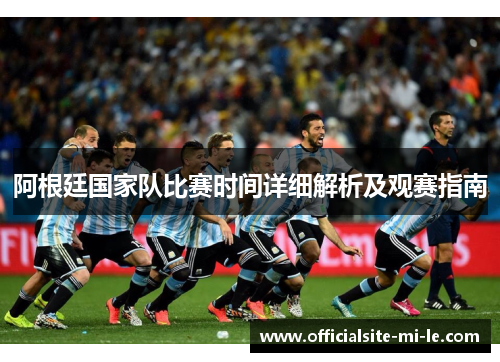 阿根廷国家队比赛时间详细解析及观赛指南 阿根廷国家队比赛时间详细解析及观赛指南