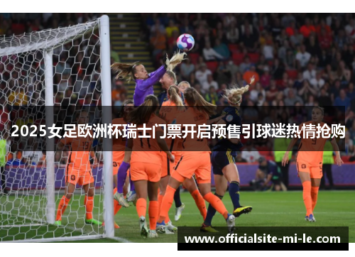 2025女足欧洲杯瑞士门票开启预售引球迷热情抢购