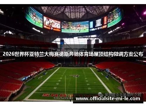 2026世界杯亚特兰大梅赛德斯奔驰体育场屋顶结构微调方案公布