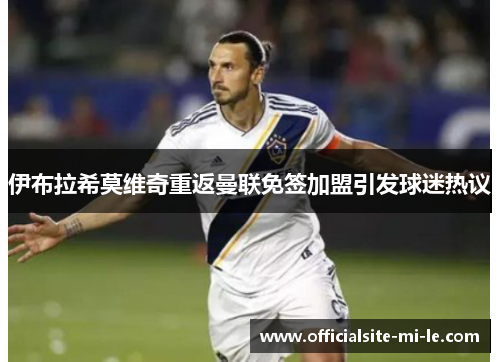 伊布拉希莫维奇重返曼联免签加盟引发球迷热议