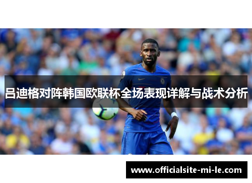 吕迪格对阵韩国欧联杯全场表现详解与战术分析