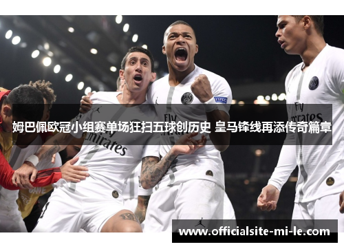 姆巴佩欧冠小组赛单场狂扫五球创历史 皇马锋线再添传奇篇章