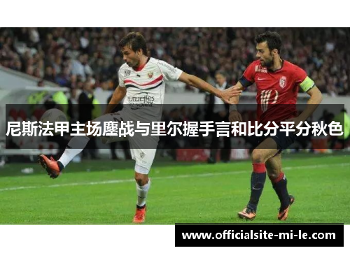 尼斯法甲主场鏖战与里尔握手言和比分平分秋色
