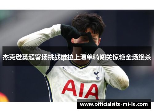 杰克逊英超客场挑战维拉上演单骑闯关惊艳全场绝杀