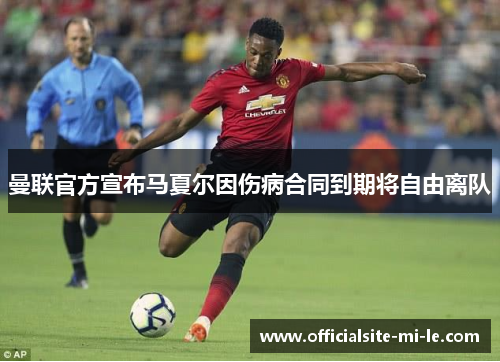 曼联官方宣布马夏尔因伤病合同到期将自由离队