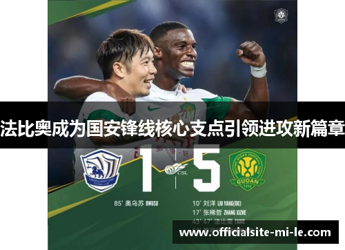 法比奥成为国安锋线核心支点引领进攻新篇章