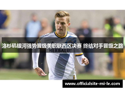 洛杉矶银河强势晋级美职联西区决赛 终结对手晋级之路
