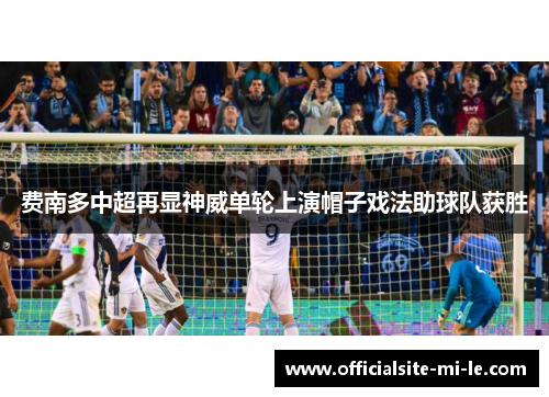 费南多中超再显神威单轮上演帽子戏法助球队获胜